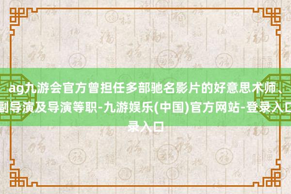 ag九游会官方曾担任多部驰名影片的好意思术师、副导演及导演等职-九游娱乐(中国)官方网站-登录入口