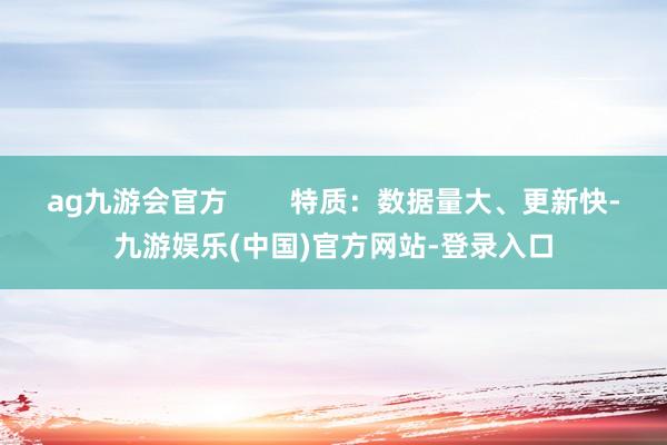 ag九游会官方        特质：数据量大、更新快-九游娱乐(中国)官方网站-登录入口