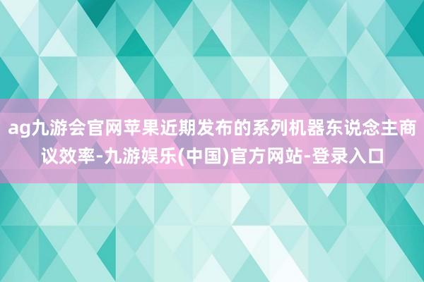 ag九游会官网苹果近期发布的系列机器东说念主商议效率-九游娱乐(中国)官方网站-登录入口