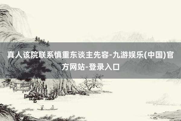 真人该院联系慎重东谈主先容-九游娱乐(中国)官方网站-登录入口