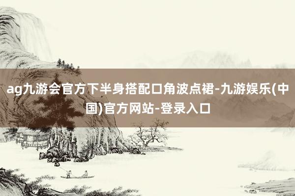 ag九游会官方下半身搭配口角波点裙-九游娱乐(中国)官方网站-登录入口